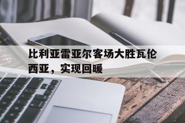 比利亚雷亚尔客场大胜瓦伦西亚，实现回暖的简单介绍