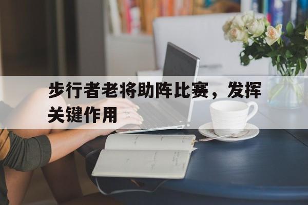 步行者老将助阵比赛，发挥关键作用